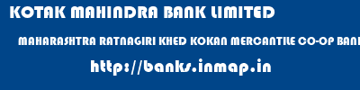KOTAK MAHINDRA BANK LIMITED  MAHARASHTRA RATNAGIRI KHED KOKAN MERCANTILE CO-OP BANK LTD KHED  banks information 